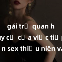 gái trẻ quan hệ Nguy cơ của việc tiếp cận sex thiếu niên và cách phòng ngừa trong xã hội hiện đại