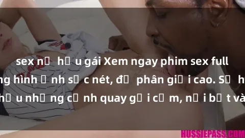 sex nữ hầu gái Xem ngay phim sex full HD với chất lượng hình ảnh sắc nét, độ phân giải cao. Sở hữu những cảnh quay gợi cảm, nổi bật và cuốn hút người xem.