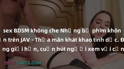 sex BDSM không che Những bộ phim không che đầy hấp dẫn trên JAV - Thỏa mãn khát khao tình dục. Đánh bật những giới hạn, cuốn hút người xem với cảnh quay gợi cảm và đầy kích thích.