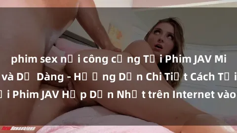 phim sex nơi công cộng Tải Phim JAV Miễn Phí Nhanh Nhất và Dễ Dàng - Hướng Dẫn Chi Tiết Cách Tải Phim JAV Hấp Dẫn Nhất trên Internet vào máy tính của bạn.