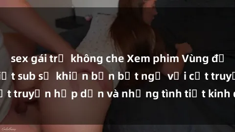 sex gái trẻ không che Xem phim Vùng đất ma quái với jav việt sub sẽ khiến bạn bất ngờ với cốt truyện hấp dẫn và những tình tiết kinh dị đầy lôi cuốn.