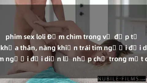 phim sex loli Đắm chìm trong vẻ đẹp tự nhiên của gái xinh khỏa thân, nàng khiến trái tim người đối diện lỡ nhịp chỉ trong một cái nhìn.