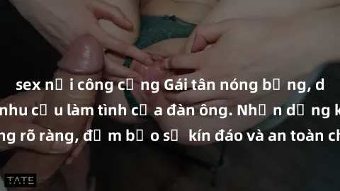 sex nơi công cộng Gái tân nóng bỏng, dâm đãng thỏa mãn nhu cầu làm tình của đàn ông. Nhận dạng không rõ ràng, đảm bảo sự kín đáo và an toàn cho trải nghiệm tuyệt vời.