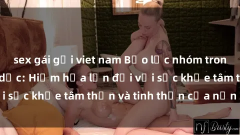sex gái gọi viet nam Bạo lực nhóm trong các hành vi tình dục: Hiểm họa lớn đối với sức khỏe tâm thần và tinh thần của nạn nhân.