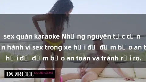 sex quán karaoke Những nguyên tắc cần nhớ khi thực hiện hành vi sex trong xe hơi để đảm bảo an toàn và tránh rủi ro.
