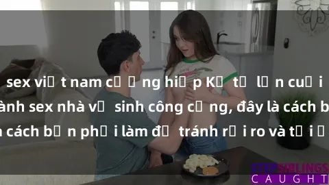 sex việt nam cưỡng hiếp Kể từ lần cuối cùng bạn thực hành sex nhà vệ sinh công cộng, đây là cách bạn phải làm để tránh rủi ro và tối ưu trải nghiệm.