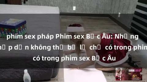 phim sex pháp Phim sex Bắc Âu: Những cảnh nóng hấp dẫn không thể bỏ lỡ chỉ có trong phim sex Bắc Âu