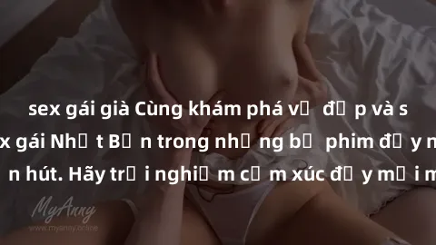 sex gái già Cùng khám phá vẻ đẹp và sức gợi cảm của sex gái Nhật Bản trong những bộ phim đầy nghệ thuật và cuốn hút. Hãy trải nghiệm cảm xúc đầy mới mẻ và sống động từ những cảnh quay tinh tế và quyến