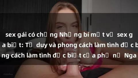 sex gái có chồng Những bí mật về sex gái Nga mà bạn chưa biết: Tư duy và phong cách làm tình đặc biệt của phụ nữ Nga