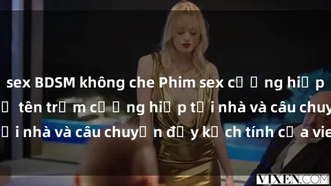sex BDSM không che Phim sex cưỡng hiếp vietsub: Nữ sinh bị tên trộm cưỡng hiếp tại nhà và câu chuyện đầy kịch tính của vietsub