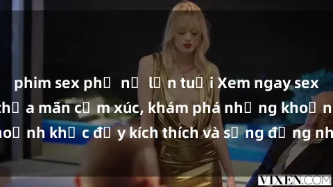 phim sex phụ nữ lớn tuổi Xem ngay sex jav không che để thỏa mãn cảm xúc, khám phá những khoảnh khắc đầy kích thích và sống động nhất chỉ trong click!