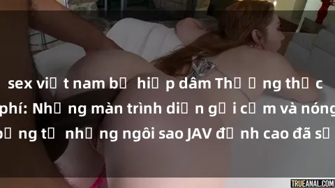sex việt nam bị hiếp dâm Thưởng thức sex JAV idol miễn phí: Những màn trình diễn gợi cảm và nóng bỏng từ những ngôi sao JAV đỉnh cao đã sẵn sàng để bạn khám phá.