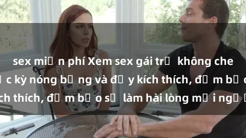 sex miễn phí Xem sex gái trẻ không che hấp dẫn nhất, cực kỳ nóng bỏng và đầy kích thích, đảm bảo sẽ làm hài lòng mọi người!