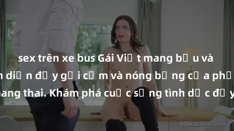 sex trên xe bus Gái Việt mang bầu và làm tình: Màn trình diễn đầy gợi cảm và nóng bỏng của phụ nữ mang thai. Khám phá cuộc sống tình dục đầy hấp dẫn và mới lạ của họ!