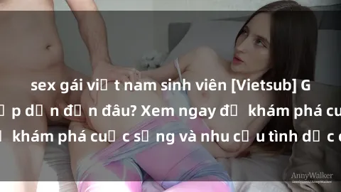 sex gái việt nam sinh viên [Vietsub] Gái mại dâm châu Á hấp dẫn đến đâu? Xem ngay để khám phá cuộc sống và nhu cầu tình dục của họ!