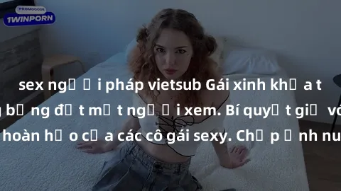 sex người pháp vietsub Gái xinh khỏa thân khoe dáng nóng bỏng đốt mắt người xem. Bí quyết giữ vóc dáng hoàn hảo của các cô gái sexy. Chụp ảnh nude tự tin không sợ lộ hàng.