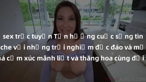 sex trực tuyến Tận hưởng cuộc sống tình dục online không che với những trải nghiệm độc đáo và mới lạ. Khám phá cảm xúc mãnh liệt và thăng hoa cùng đối tác tại các trang web chuyên nghiệp.
