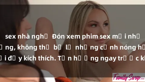 sex nhà nghỉ Đón xem phim sex mới nhất đang hot trên mạng, không thể bỏ lỡ những cảnh nóng hổi đầy kích thích. Tận hưởng ngay trước khi bị xoá chóng mặt!