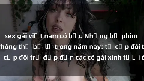 sex gái việt nam có bầu Những bộ phim sex JAV hot nhất không thể bỏ lỡ trong năm nay: từ cặp đôi trẻ đẹp đến các cô gái xinh tươi đầy sức hút.