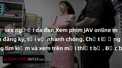 sex người da đen Xem phim JAV online miễn phí không cần đăng ký, tải về nhanh chóng. Chất lượng HD, dễ dàng tìm kiếm và xem trên mọi thiết bị. Đặc biệt, không quảng cáo làm phiền.