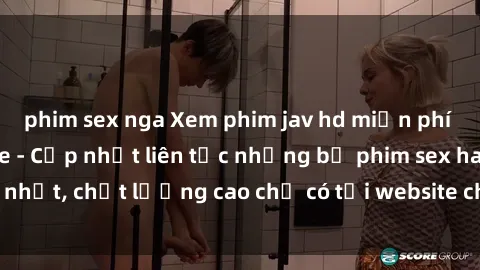 phim sex nga Xem phim jav hd miễn phí đỉnh cao không che - Cập nhật liên tục những bộ phim sex hay nhất, chất lượng cao chỉ có tại website chuyên nghiệp hàng đầu.
