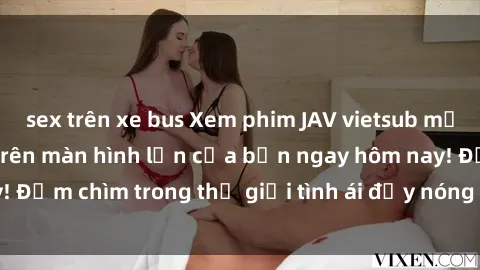 sex trên xe bus Xem phim JAV vietsub mới nhất và hấp dẫn trên màn hình lớn của bạn ngay hôm nay! Đắm chìm trong thế giới tình ái đầy nóng bỏng và kích thích.