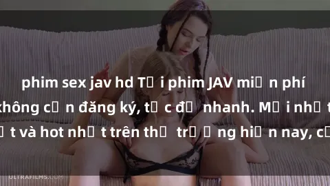 phim sex jav hd Tải phim JAV miễn phí chất lượng cao, không cần đăng ký, tốc độ nhanh. Mới nhất và hot nhất trên thị trường hiện nay, cập nhật hàng ngày.