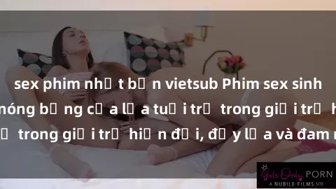 sex phim nhật bản vietsub Phim sex sinh viên: Câu chuyện nóng bỏng của lứa tuổi trẻ trong giới trẻ hiện đại, đầy lửa và đam mê