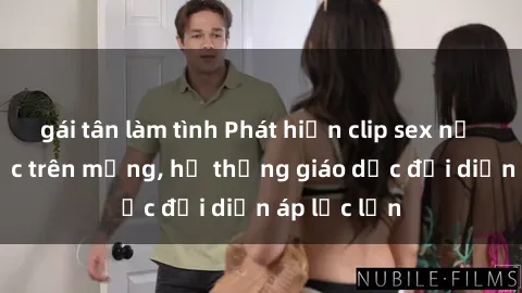 gái tân làm tình Phát hiện clip sex nữ sinh gây sốc trên mạng, hệ thống giáo dục đối diện áp lực lớn