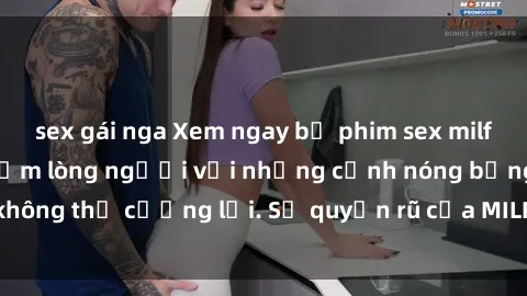 sex gái nga Xem ngay bộ phim sex milf hot nhất, làm say đắm lòng người với những cảnh nóng bỏng không thể cưỡng lại. Sự quyến rũ của MILF sẽ khiến bạn mãnh liệt!