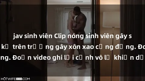 jav sinh viên Clip nóng sinh viên gây sốc: Hành động cấm kỵ trên trường gây xôn xao cộng đồng. Đoạn video ghi lại cảnh vô lễ khiến dư luận bức xúc.