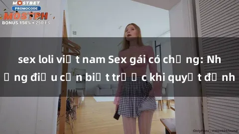 sex loli việt nam Sex gái có chồng: Những điều cần biết trước khi quyết định