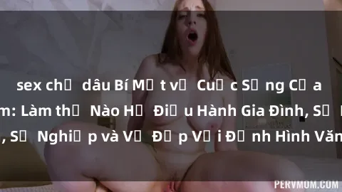 sex chị dâu Bí Mật về Cuộc Sống Của Các MILF Việt Nam: Làm thế Nào Họ Điều Hành Gia Đình, Sự Nghiệp và Vẻ Đẹp Với Định Hình Văn Hóa Đương Đại