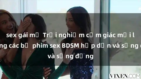 sex gái mỹ Trải nghiệm cảm giác mới lạ trong các bộ phim sex BDSM hấp dẫn và sống động