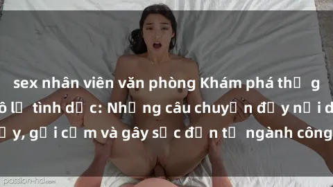 sex nhân viên văn phòng Khám phá thế giới của phim sex nô lệ tình dục: Những câu chuyện đầy nổi dậy, gợi cảm và gây sốc đến từ ngành công nghiệp giải trí đen tối