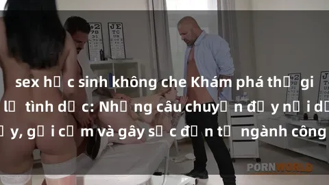 sex học sinh không che Khám phá thế giới của phim sex nô lệ tình dục: Những câu chuyện đầy nổi dậy, gợi cảm và gây sốc đến từ ngành công nghiệp giải trí đen tối