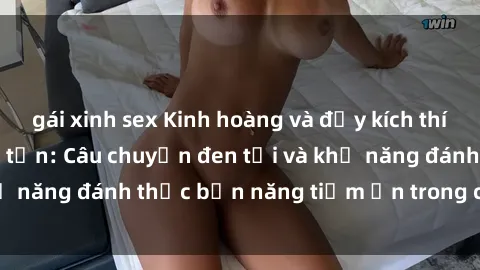 gái xinh sex Kinh hoàng và đầy kích thích với phim sex tra tấn: Câu chuyện đen tối và khả năng đánh thức bản năng tiềm ẩn trong con người