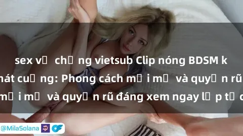 sex vợ chồng vietsub Clip nóng BDSM khiến người xem phát cuồng: Phong cách mới mẻ và quyến rũ đáng xem ngay lập tức!