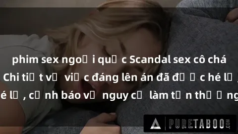 phim sex ngoại quốc Scandal sex cô cháu gây chấn động: Chi tiết vụ việc đáng lên án đã được hé lộ, cảnh báo về nguy cơ làm tổn thương tâm hồn trẻ em.