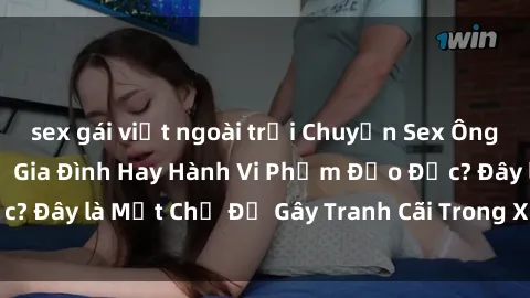 sex gái việt ngoài trời Chuyện Sex Ông Cháu: Mối Quan Hệ Gia Đình Hay Hành Vi Phạm Đạo Đức? Đây là Một Chủ Đề Gây Tranh Cãi Trong Xã Hội Hiện Nay.