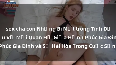 sex cha con Những Bí Mật trong Tình Dục Gia Đình: Tìm Hiểu Về Mối Quan Hệ Giữa Hạnh Phúc Gia Đình và Sự Hài Hòa Trong Cuộc Sống Tình Dục
