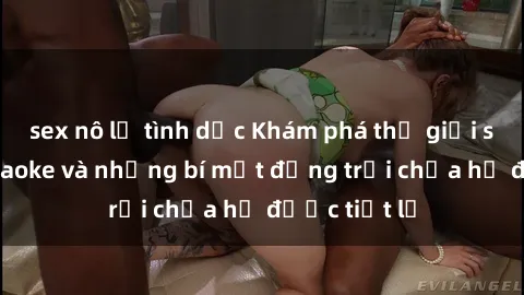 sex nô lệ tình dục Khám phá thế giới sex quán karaoke và những bí mật động trời chưa hề được tiết lộ