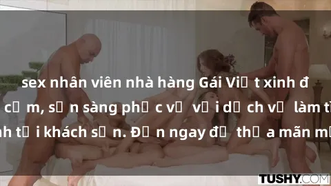 sex nhân viên nhà hàng Gái Việt xinh đẹp, nồng nàn tình cảm, sẵn sàng phục vụ với dịch vụ làm tình tại khách sạn. Đến ngay để thỏa mãn mọi khao khát của bạn!