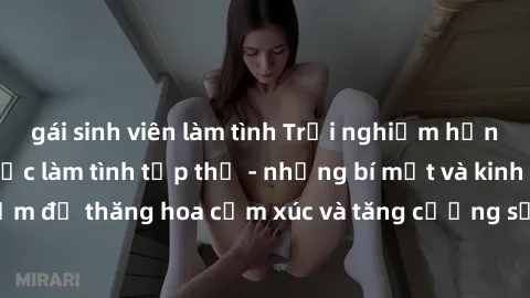 gái sinh viên làm tình Trải nghiệm hứng khởi cùng với việc làm tình tập thể - những bí mật và kinh nghiệm để thăng hoa cảm xúc và tăng cường sự gắn kết trong mối quan hệ
