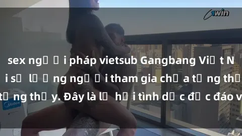 sex người pháp vietsub Gangbang Việt Nam: Kỷ lục mới với số lượng người tham gia chưa từng thấy. Đây là lễ hội tình dục độc đáo và gây sốc.