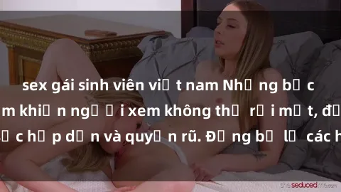 sex gái sinh viên việt nam Những bức ảnh sexy tá gợi cảm khiến người xem không thể rời mắt, đầy sức hấp dẫn và quyến rũ. Đừng bỏ lỡ các hình ảnh nóng bỏng này!