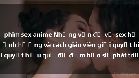 phim sex anime Những vấn đề về sex học sinh: Các yếu tố ảnh hưởng và cách giáo viên giải quyết hiệu quả để đảm bảo sự phát triển toàn diện.