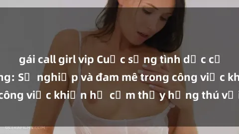 gái call girl vip Cuộc sống tình dục của nhân viên văn phòng: Sự nghiệp và đam mê trong công việc khiến họ cảm thấy hứng thú với tình dục?