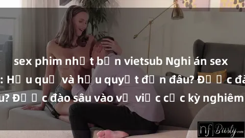 sex phim nhật bản vietsub Nghi án sex nhân viên nhà hàng: Hậu quả và hậu quyết đến đâu? Được đào sâu vào vụ việc cực kỳ nghiêm trọng này.