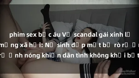 phim sex bắc âu Vụ scandal gái xinh lộ hàng gây sốt trên mạng xã hội: Nữ sinh đẹp mắt bị rò rỉ ảnh nóng khiến dân tình không khỏi bất ngờ và phẫn nộ!